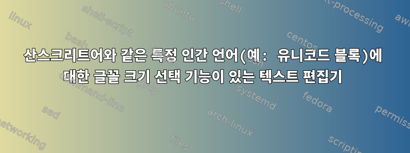 산스크리트어와 같은 특정 인간 언어(예: 유니코드 블록)에 대한 글꼴 크기 선택 기능이 있는 텍스트 편집기