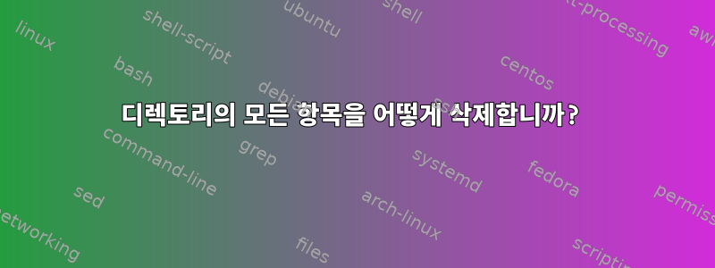 디렉토리의 모든 항목을 어떻게 삭제합니까?