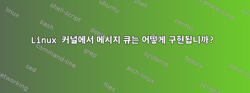 Linux 커널에서 메시지 큐는 어떻게 구현됩니까?