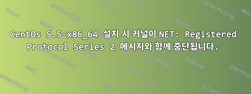 CentOs 5.5-x86_64 설치 시 커널이 NET: Registered Protocol Series 2 메시지와 함께 중단됩니다.