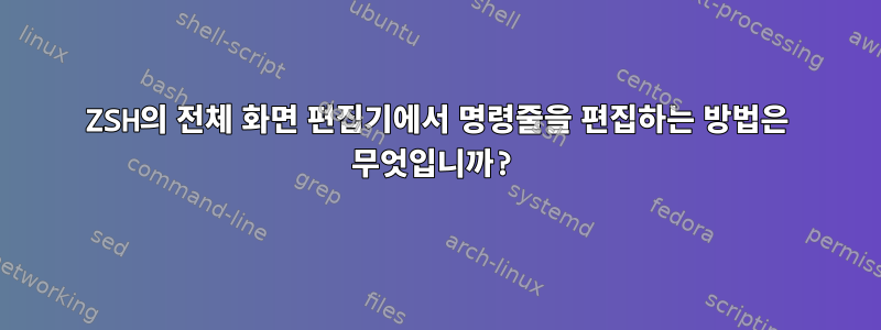 ZSH의 전체 화면 편집기에서 명령줄을 편집하는 방법은 무엇입니까?