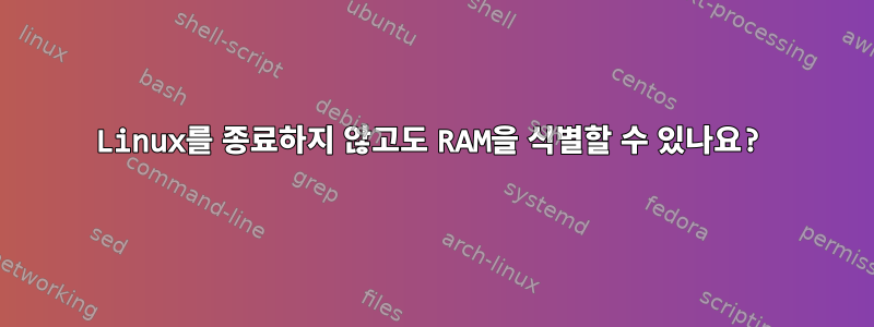 Linux를 종료하지 않고도 RAM을 식별할 수 있나요?