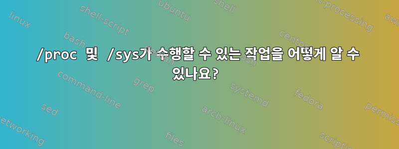 /proc 및 /sys가 수행할 수 있는 작업을 어떻게 알 수 있나요?