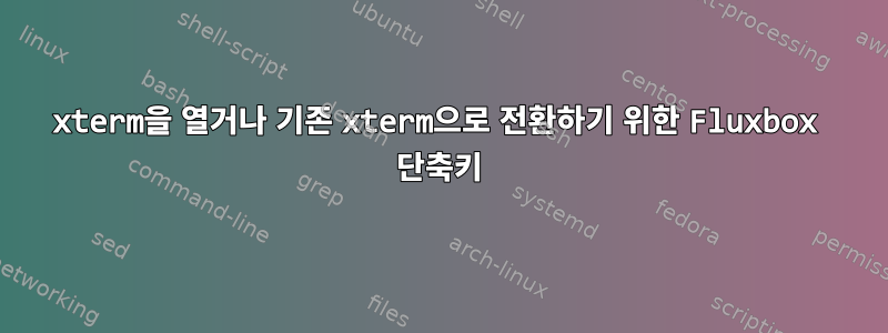 xterm을 열거나 기존 xterm으로 전환하기 위한 Fluxbox 단축키