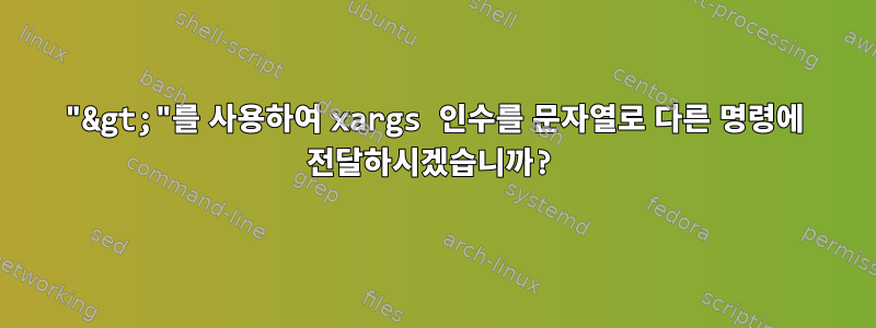 "&gt;"를 사용하여 xargs 인수를 문자열로 다른 명령에 전달하시겠습니까?