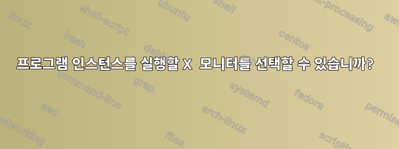 프로그램 인스턴스를 실행할 X 모니터를 선택할 수 있습니까?