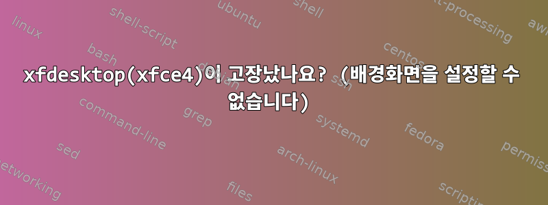 xfdesktop(xfce4)이 고장났나요? (배경화면을 설정할 수 없습니다)