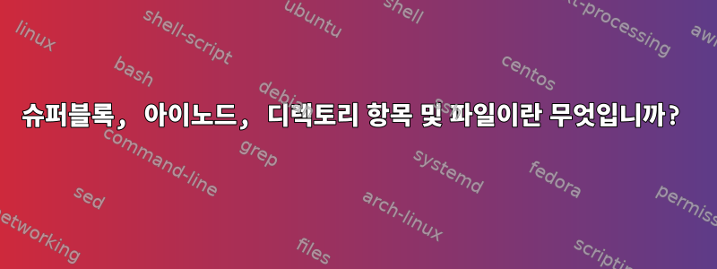 슈퍼블록, 아이노드, 디렉토리 항목 및 파일이란 무엇입니까?