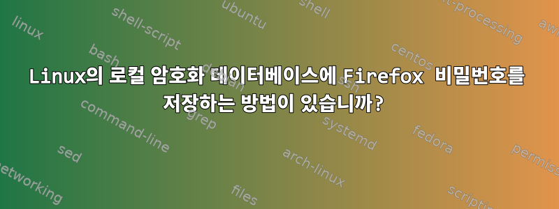 Linux의 로컬 암호화 데이터베이스에 Firefox 비밀번호를 저장하는 방법이 있습니까?