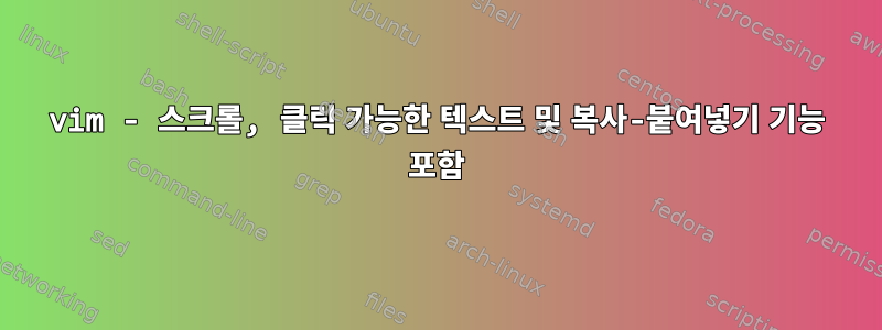 vim - 스크롤, 클릭 가능한 텍스트 및 복사-붙여넣기 기능 포함