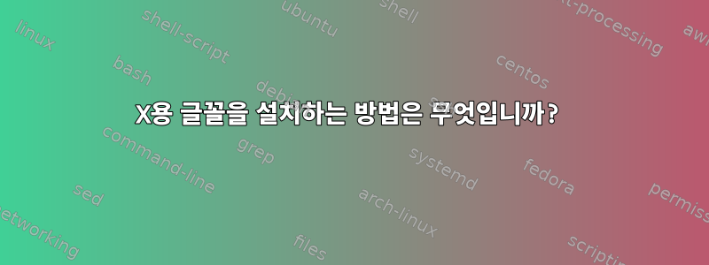 X용 글꼴을 설치하는 방법은 무엇입니까?