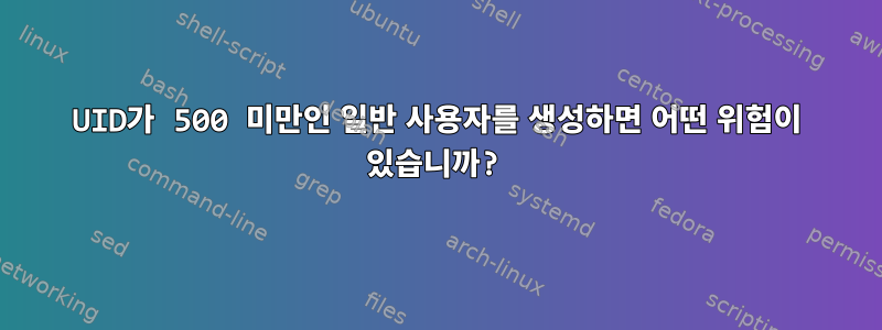 UID가 500 미만인 일반 사용자를 생성하면 어떤 위험이 있습니까?