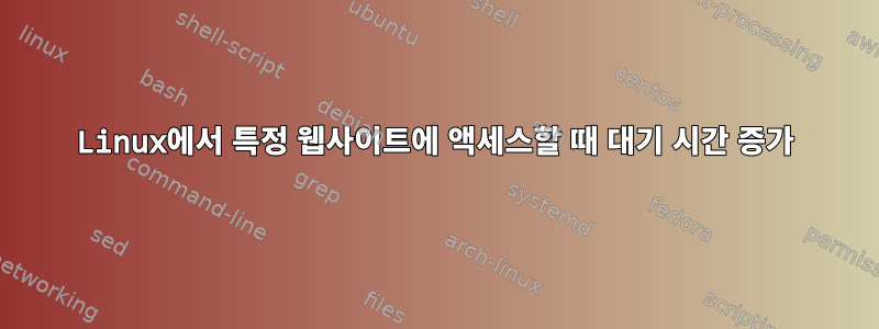 Linux에서 특정 웹사이트에 액세스할 때 대기 시간 증가