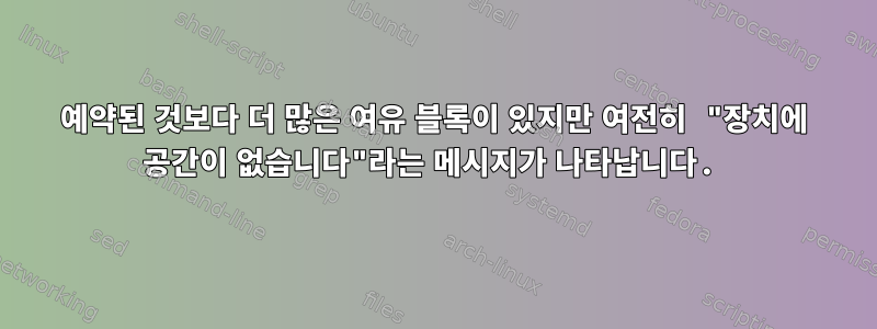 예약된 것보다 더 많은 여유 블록이 있지만 여전히 "장치에 공간이 없습니다"라는 메시지가 나타납니다.