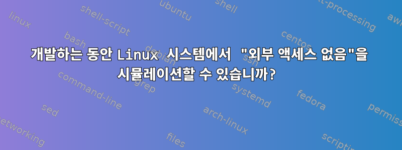 개발하는 동안 Linux 시스템에서 "외부 액세스 없음"을 시뮬레이션할 수 있습니까?