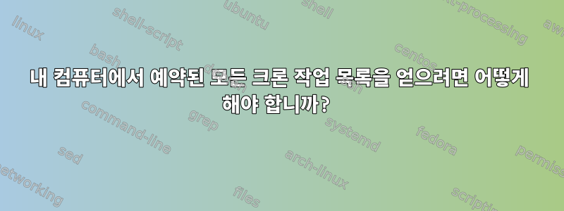 내 컴퓨터에서 예약된 모든 크론 작업 목록을 얻으려면 어떻게 해야 합니까?