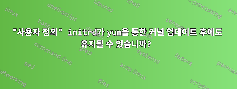 "사용자 정의" initrd가 yum을 통한 커널 업데이트 후에도 유지될 수 있습니까?