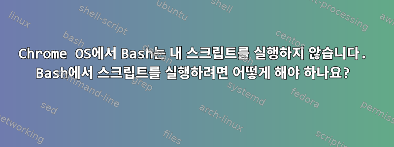 Chrome OS에서 Bash는 내 스크립트를 실행하지 않습니다. Bash에서 스크립트를 실행하려면 어떻게 해야 하나요?