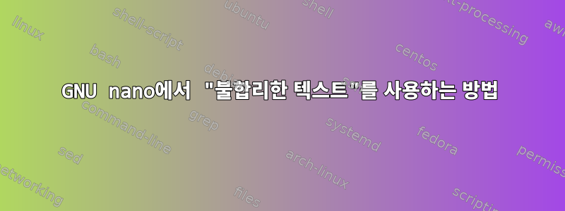 GNU nano에서 "불합리한 텍스트"를 사용하는 방법