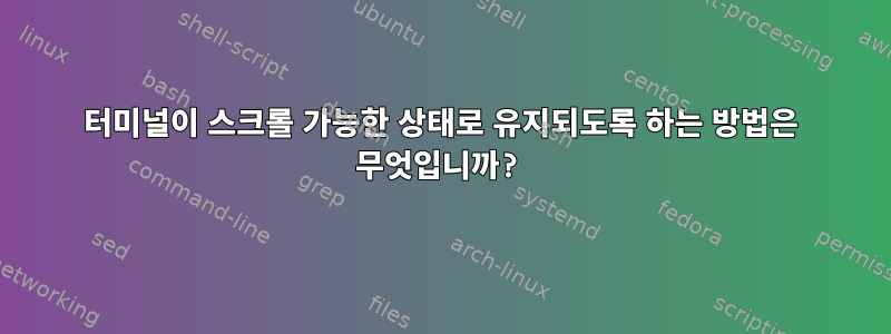 터미널이 스크롤 가능한 상태로 유지되도록 하는 방법은 무엇입니까?