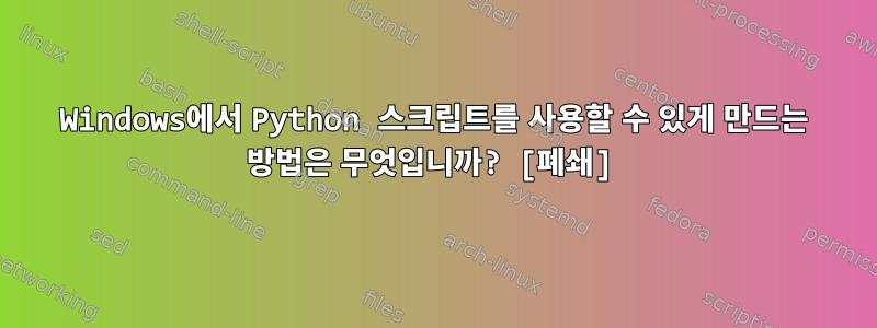 Windows에서 Python 스크립트를 사용할 수 있게 만드는 방법은 무엇입니까? [폐쇄]