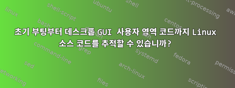 초기 부팅부터 데스크톱 GUI 사용자 영역 코드까지 Linux 소스 코드를 추적할 수 있습니까?