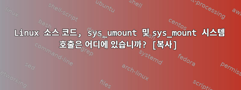 Linux 소스 코드, sys_umount 및 sys_mount 시스템 호출은 어디에 있습니까? [복사]