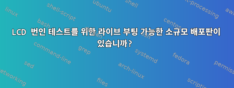 LCD 번인 테스트를 위한 라이브 부팅 가능한 소규모 배포판이 있습니까?