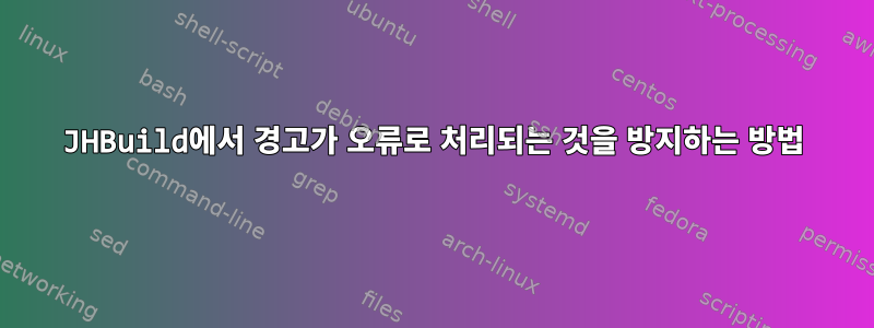 JHBuild에서 경고가 오류로 처리되는 것을 방지하는 방법