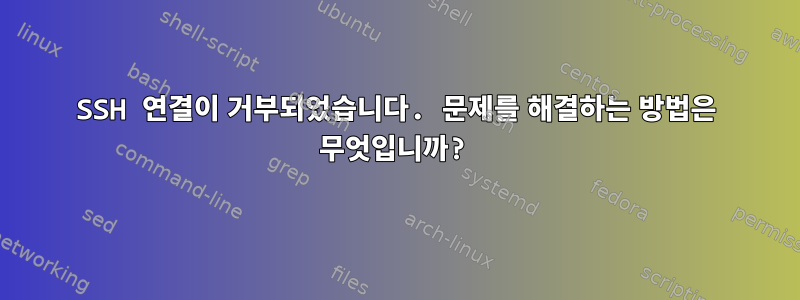 SSH 연결이 거부되었습니다. 문제를 해결하는 방법은 무엇입니까?