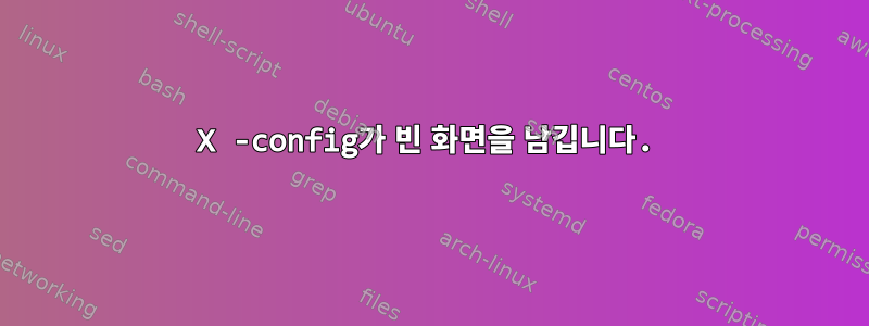 X -config가 빈 화면을 남깁니다.