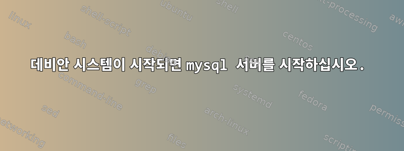 데비안 시스템이 시작되면 mysql 서버를 시작하십시오.