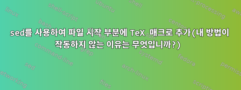 sed를 사용하여 파일 시작 부분에 TeX 매크로 추가(내 방법이 작동하지 않는 이유는 무엇입니까?)