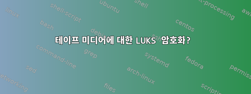 테이프 미디어에 대한 LUKS 암호화?