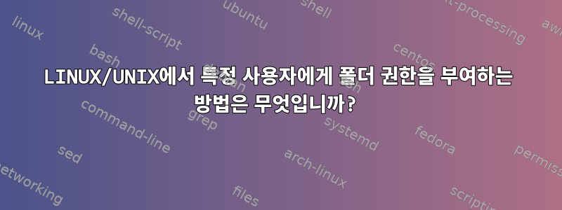 LINUX/UNIX에서 특정 사용자에게 폴더 권한을 부여하는 방법은 무엇입니까?