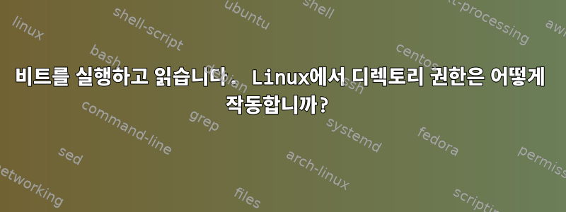 비트를 실행하고 읽습니다. Linux에서 디렉토리 권한은 어떻게 작동합니까?