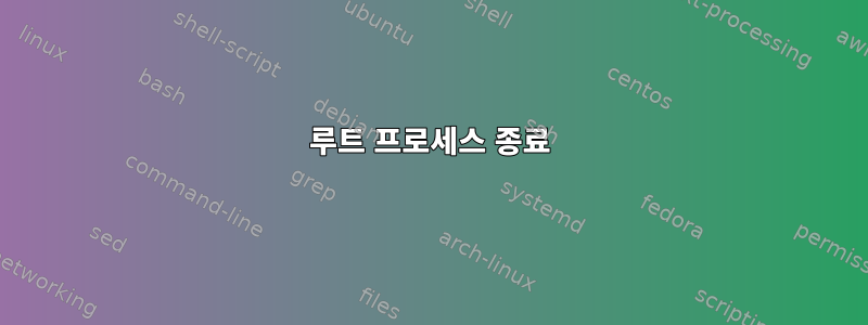 루트 프로세스 종료