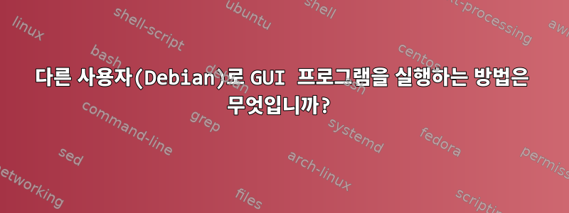 다른 사용자(Debian)로 GUI 프로그램을 실행하는 방법은 무엇입니까?