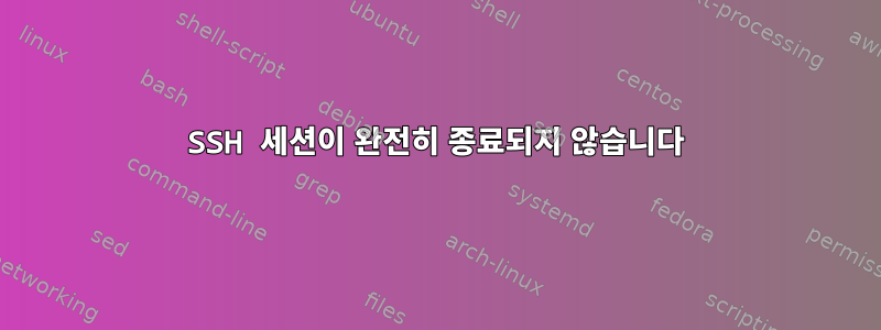 SSH 세션이 완전히 종료되지 않습니다