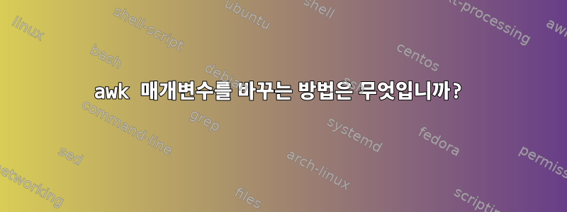 awk 매개변수를 바꾸는 방법은 무엇입니까?