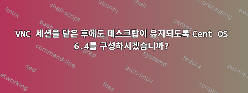 VNC 세션을 닫은 후에도 데스크탑이 유지되도록 Cent OS 6.4를 구성하시겠습니까?