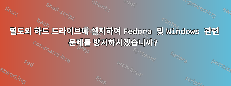 별도의 하드 드라이브에 설치하여 Fedora 및 Windows 관련 문제를 방지하시겠습니까?