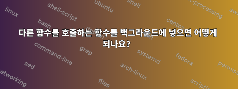 다른 함수를 호출하는 함수를 백그라운드에 넣으면 어떻게 되나요?