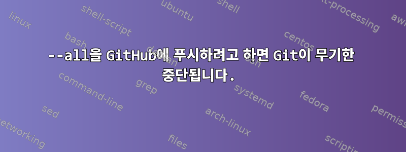 --all을 GitHub에 푸시하려고 하면 Git이 무기한 중단됩니다.