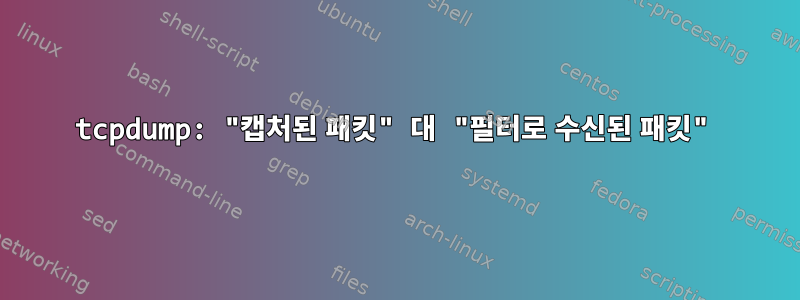 tcpdump: "캡처된 패킷" 대 "필터로 수신된 패킷"