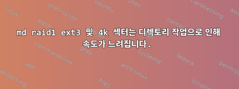 md raid1 ext3 및 4k 섹터는 디렉토리 작업으로 인해 속도가 느려집니다.