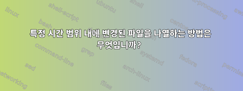 특정 시간 범위 내에 변경된 파일을 나열하는 방법은 무엇입니까?