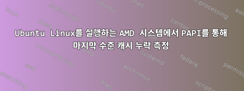 Ubuntu Linux를 실행하는 AMD 시스템에서 PAPI를 통해 마지막 수준 캐시 누락 측정