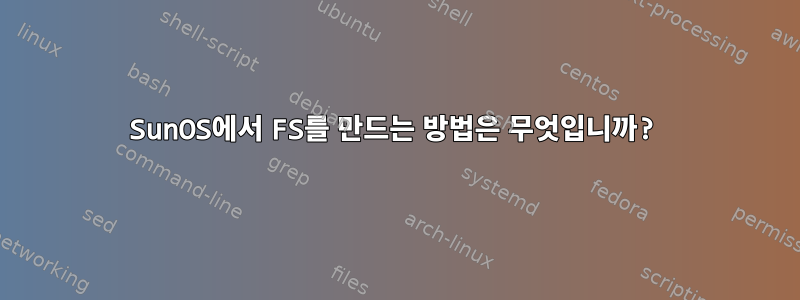 SunOS에서 FS를 만드는 방법은 무엇입니까?