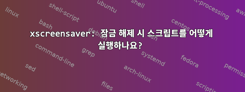 xscreensaver: 잠금 해제 시 스크립트를 어떻게 실행하나요?